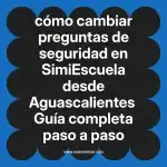 cómo cambiar preguntas de seguridad en  SimiEscuela desde Aguascalientes  Guía completa paso a paso