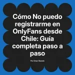 No puedo registrarme en OnlyFans desde Chile: Guía completa paso a paso