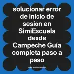 solucionar error de inicio de sesión en  SimiEscuela desde Campeche  Guía completa paso a paso