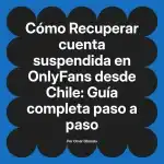 Recuperar cuenta suspendida en OnlyFans desde Chile: Guía completa paso a paso
