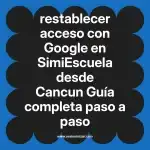 restablecer acceso con Google en  SimiEscuela desde Cancun  Guía completa paso a paso