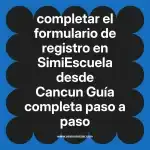 completar el formulario de registro en  SimiEscuela desde Cancun  Guía completa paso a paso