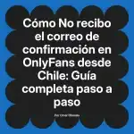 No recibo el correo de confirmación en OnlyFans desde Chile: Guía completa paso a paso