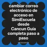 cambiar correo electrónico de acceso en  SimiEscuela desde Cancun  Guía completa paso a paso
