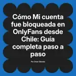 Mi cuenta fue bloqueada en OnlyFans desde Chile: Guía completa paso a paso