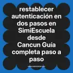 restablecer autenticación en dos pasos en  SimiEscuela desde Cancun  Guía completa paso a paso