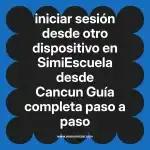 iniciar sesión desde otro dispositivo en  SimiEscuela desde Cancun  Guía completa paso a paso