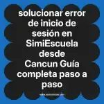 solucionar error de inicio de sesión en  SimiEscuela desde Cancun  Guía completa paso a paso