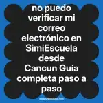 no puedo verificar mi correo electrónico en  SimiEscuela desde Cancun  Guía completa paso a paso