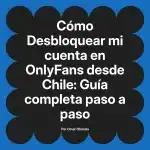 Desbloquear mi cuenta en OnlyFans desde Chile: Guía completa paso a paso