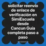 solicitar reenvío de enlace de verificación en  SimiEscuela desde Cancun  Guía completa paso a paso