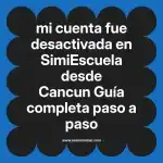 mi cuenta fue desactivada en  SimiEscuela desde Cancun  Guía completa paso a paso