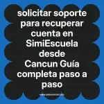 solicitar soporte para recuperar cuenta en  SimiEscuela desde Cancun  Guía completa paso a paso