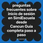 preguntas frecuentes sobre inicio de sesión en  SimiEscuela desde Cancun  Guía completa paso a paso