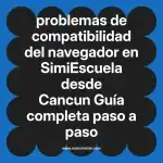 problemas de compatibilidad del navegador en  SimiEscuela desde Cancun  Guía completa paso a paso