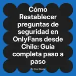 Restablecer preguntas de seguridad en OnlyFans desde Chile: Guía completa paso a paso