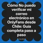 No puedo verificar mi correo electrónico en OnlyFans desde Chile: Guía completa paso a paso