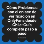 Problemas con el enlace de verificación en OnlyFans desde Chile: Guía completa paso a paso