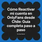 Reactivar mi cuenta en OnlyFans desde Chile: Guía completa paso a paso