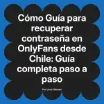 Guía para recuperar contraseña en OnlyFans desde Chile: Guía completa paso a paso