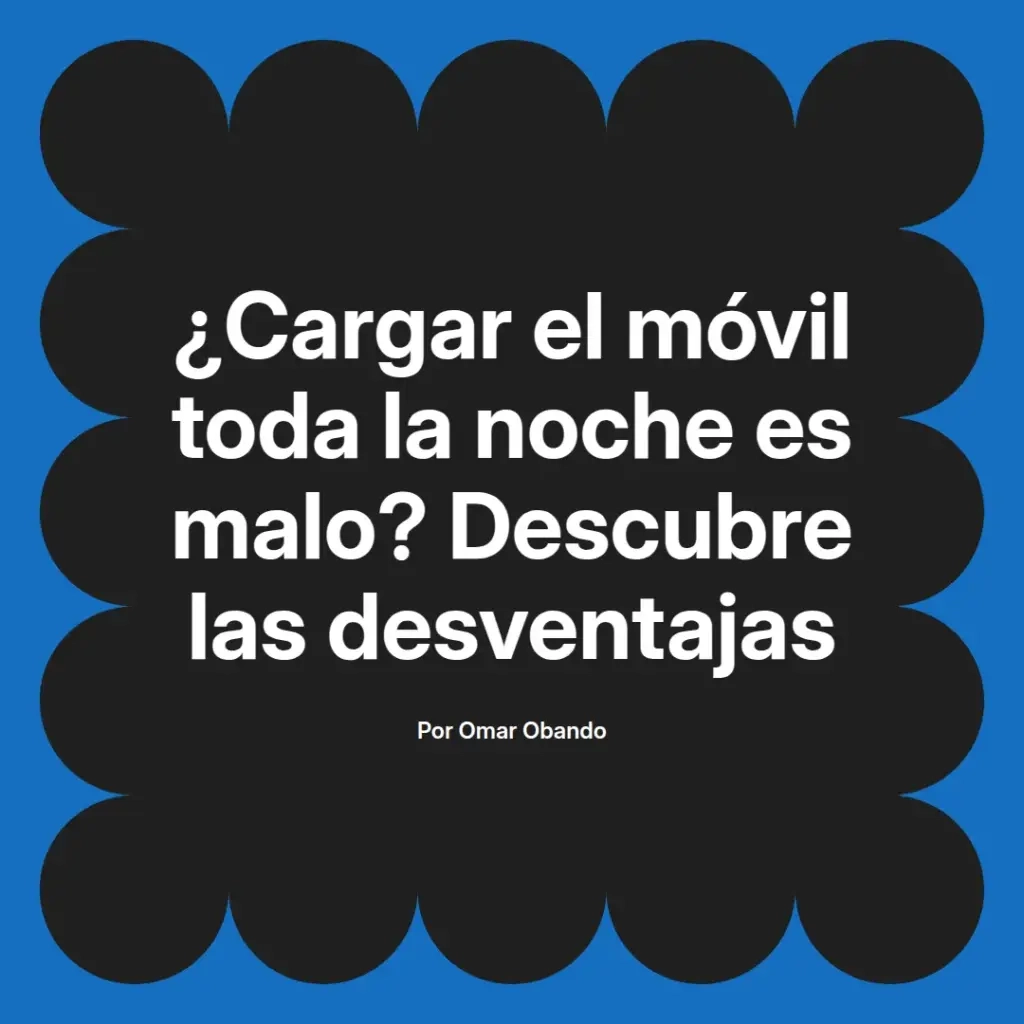 imagen destacada del post con un texto en el centro que dice ¿Cargar el móvil toda la noche es malo? Descubre las desventajas y abajo del texto aparece el nombre del autor Omar Obando