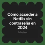 Cómo acceder a Netflix sin contraseña en 2024