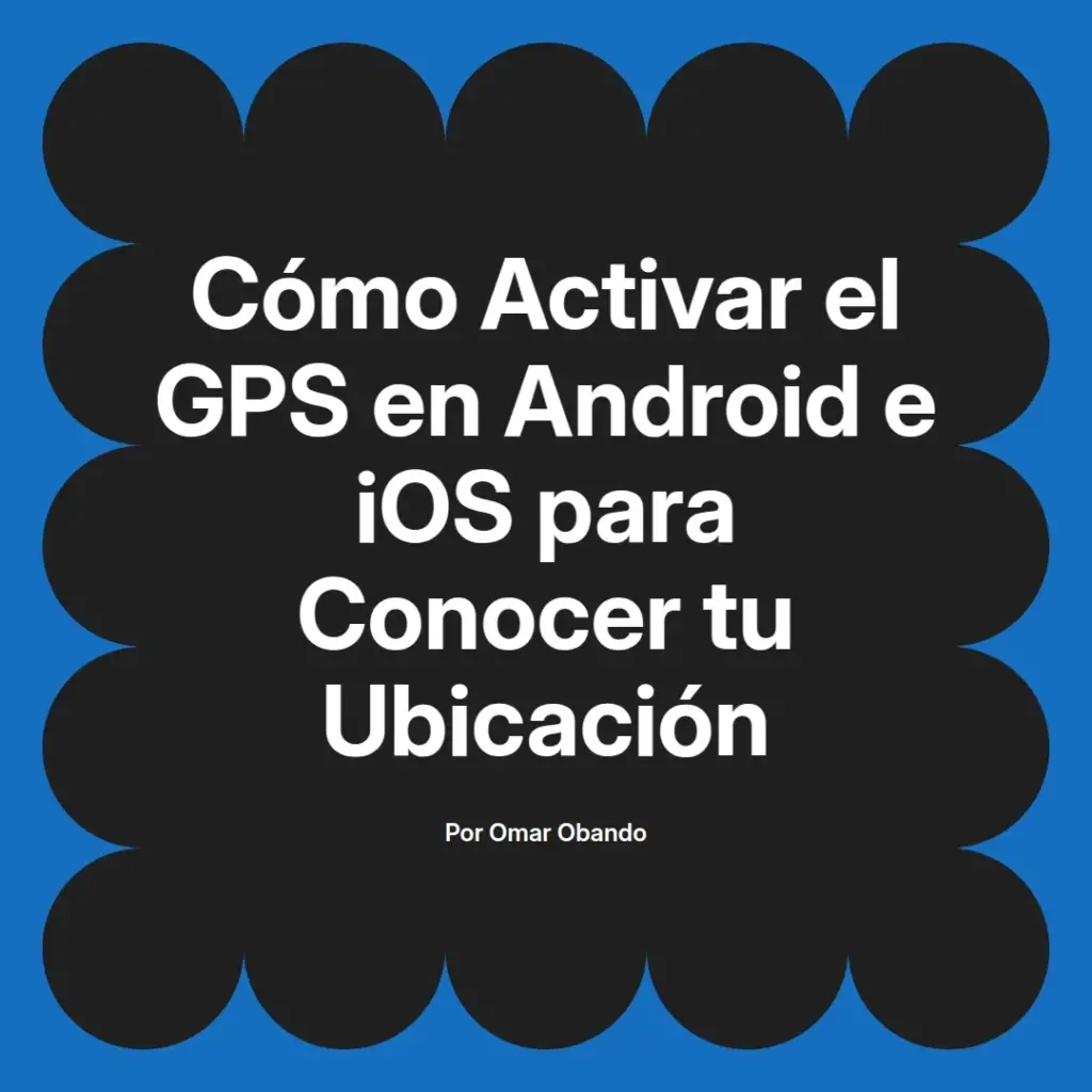 imagen destacada del post con un texto en el centro que dice Cómo Activar el GPS en Android e iOS para Conocer tu Ubicación y abajo del texto aparece el nombre del autor Omar Obando