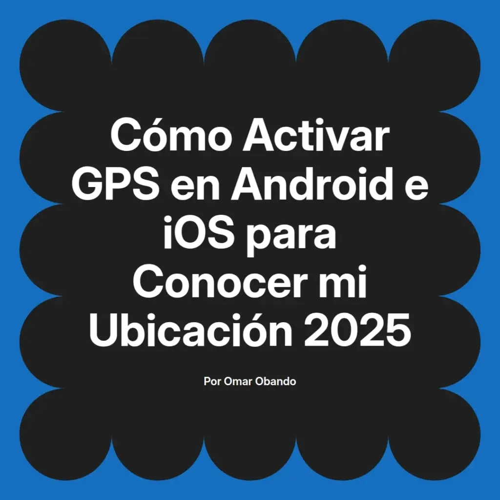 imagen destacada del post con un texto en el centro que dice Cómo Activar GPS en Android e iOS para Conocer mi Ubicación 2025 y abajo del texto aparece el nombre del autor Omar Obando