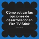 Cómo activar las opciones de desarrollador en Fire TV Stick