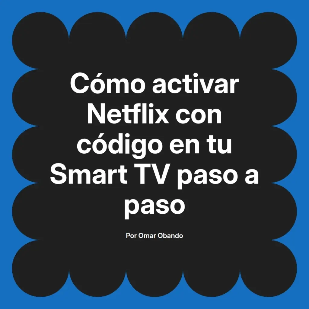 imagen destacada del post con un texto en el centro que dice Cómo activar Netflix con código en tu Smart TV paso a paso y abajo del texto aparece el nombre del autor Omar Obando