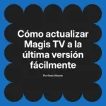 Cómo actualizar Magis TV a la última versión fácilmente