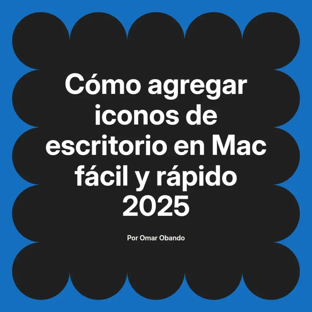 imagen destacada del post con un texto en el centro que dice Cómo agregar iconos de escritorio en Mac fácil y rápido 2025 y abajo del texto aparece el nombre del autor Omar Obando