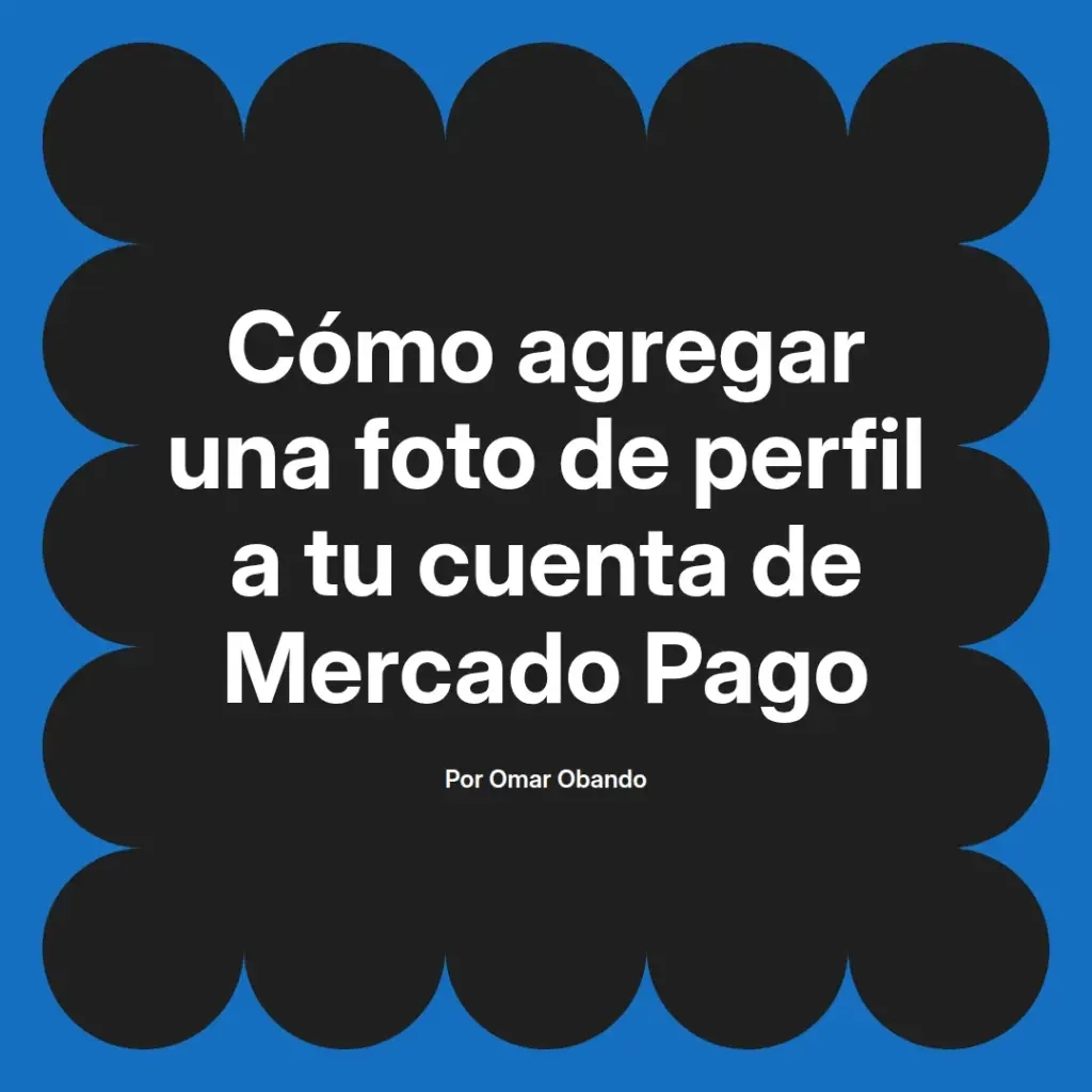 imagen destacada del post con un texto en el centro que dice Cómo agregar una foto de perfil a tu cuenta de Mercado Pago y abajo del texto aparece el nombre del autor Omar Obando