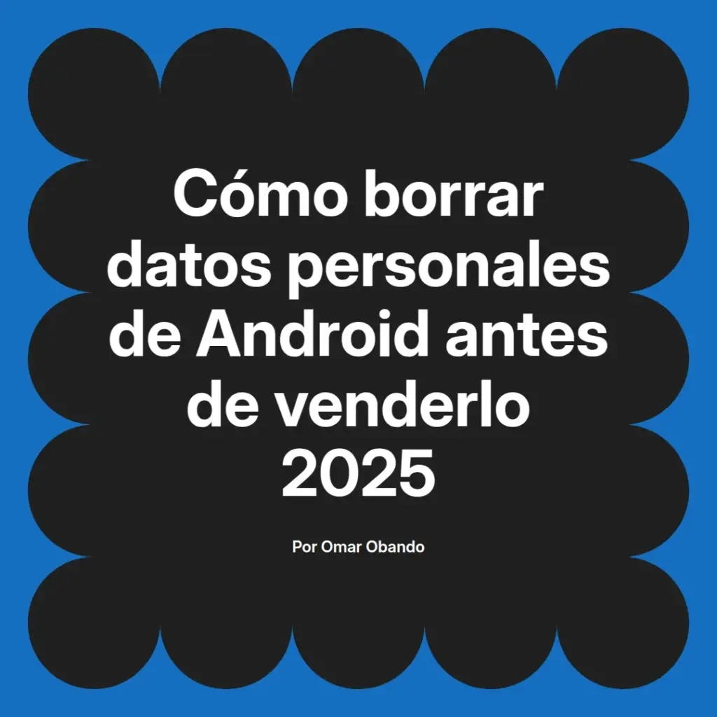 imagen destacada del post con un texto en el centro que dice Cómo borrar datos personales de Android antes de venderlo 2025 y abajo del texto aparece el nombre del autor Omar Obando