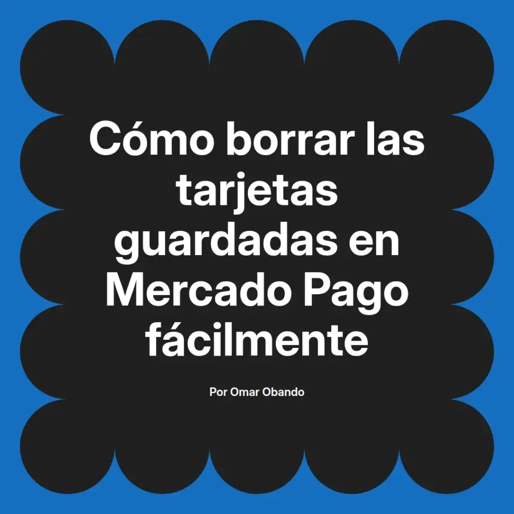 imagen destacada del post con un texto en el centro que dice Cómo borrar las tarjetas guardadas en Mercado Pago fácilmente y abajo del texto aparece el nombre del autor Omar Obando
