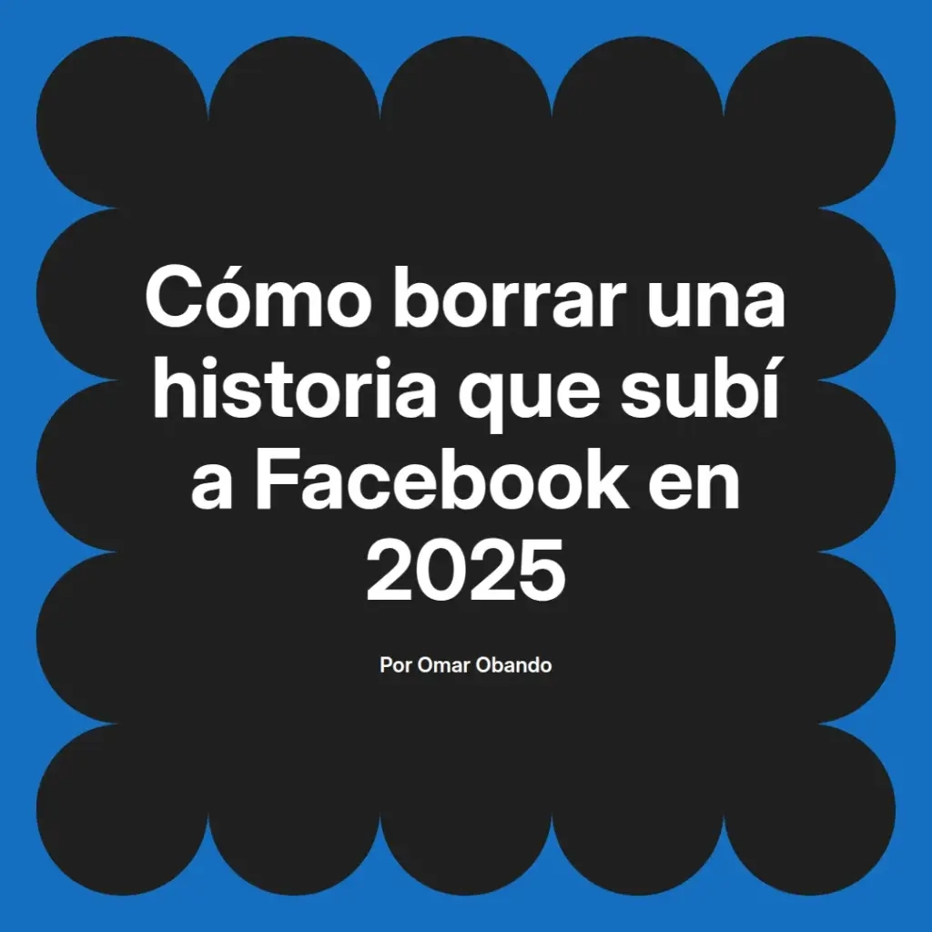 imagen destacada del post con un texto en el centro que dice Cómo borrar una historia que subí a Facebook en 2025 y abajo del texto aparece el nombre del autor Omar Obando