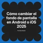 Cómo cambiar el fondo de pantalla en Android o iOS 2025