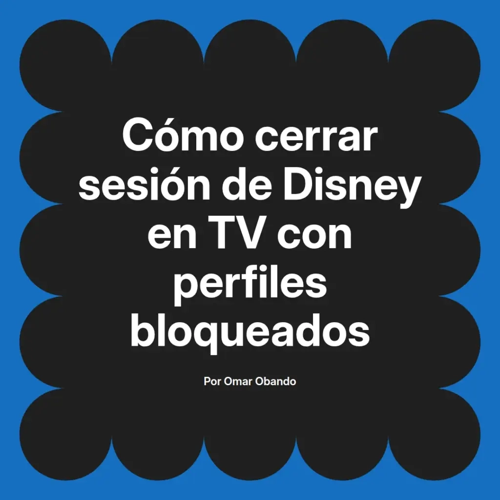imagen destacada del post con un texto en el centro que dice Cómo cerrar sesión de Disney en TV con perfiles bloqueados y abajo del texto aparece el nombre del autor Omar Obando