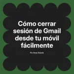 Cómo cerrar sesión de Gmail desde tu móvil fácilmente
