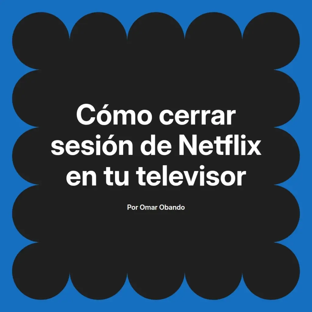 imagen destacada del post con un texto en el centro que dice Cómo cerrar sesión de Netflix en tu televisor y abajo del texto aparece el nombre del autor Omar Obando