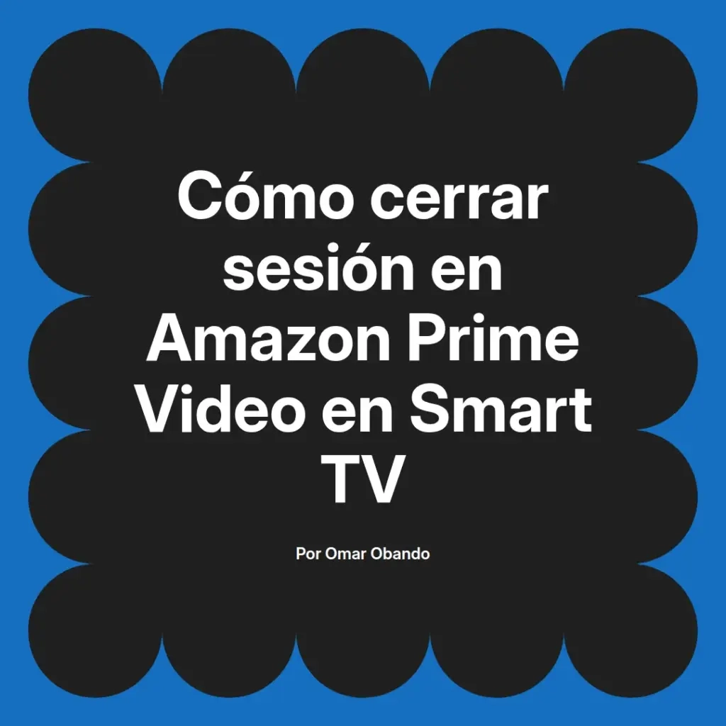 imagen destacada del post con un texto en el centro que dice Cómo cerrar sesión en Amazon Prime Video en Smart TV y abajo del texto aparece el nombre del autor Omar Obando