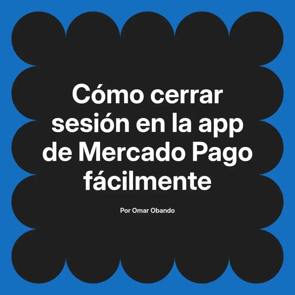imagen destacada del post con un texto en el centro que dice Cómo cerrar sesión en la app de Mercado Pago fácilmente y abajo del texto aparece el nombre del autor Omar Obando