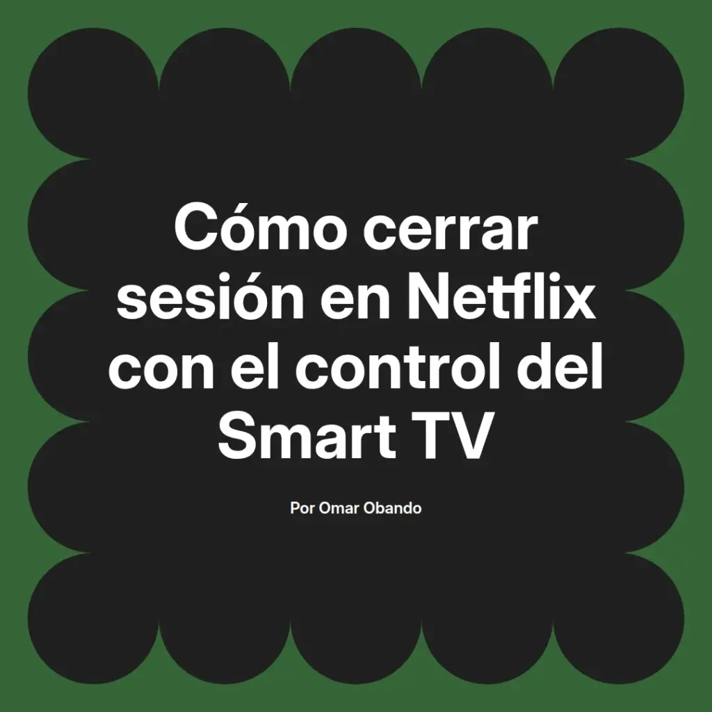 imagen destacada del post con un texto en el centro que dice Cómo cerrar sesión en Netflix con el control del Smart TV y abajo del texto aparece el nombre del autor Omar Obando