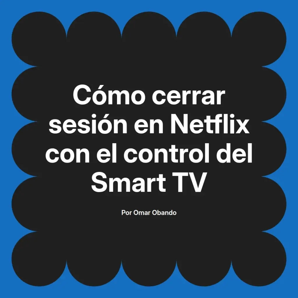imagen destacada del post con un texto en el centro que dice Cómo cerrar sesión en Netflix con el control del Smart TV y abajo del texto aparece el nombre del autor Omar Obando