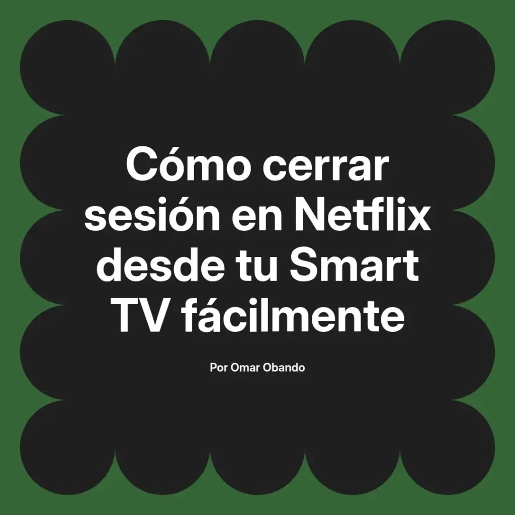 imagen destacada del post con un texto en el centro que dice Cómo cerrar sesión en Netflix desde tu Smart TV fácilmente y abajo del texto aparece el nombre del autor Omar Obando