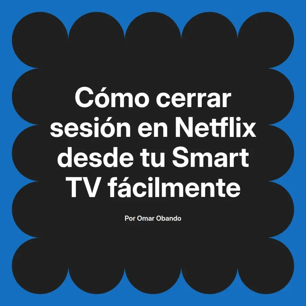 imagen destacada del post con un texto en el centro que dice Cómo cerrar sesión en Netflix desde tu Smart TV fácilmente y abajo del texto aparece el nombre del autor Omar Obando