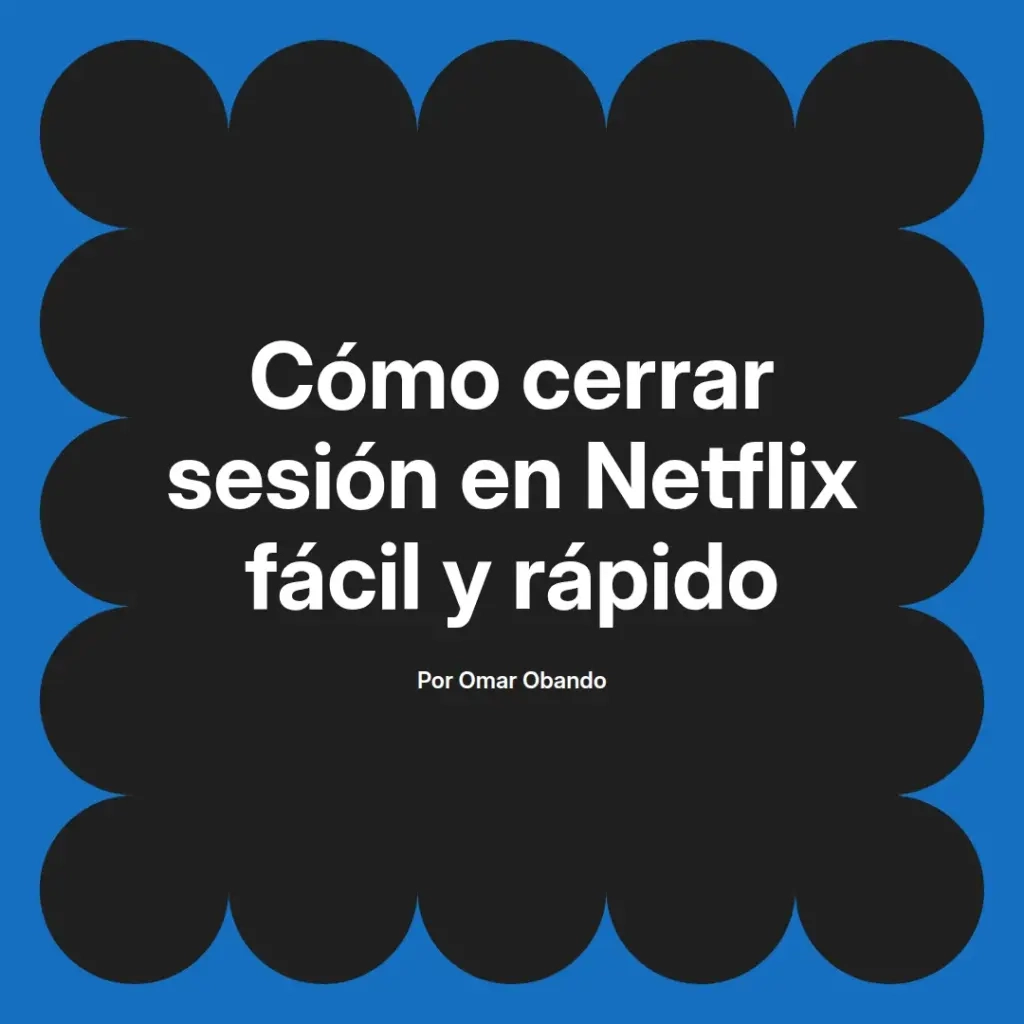 imagen destacada del post con un texto en el centro que dice Cómo cerrar sesión en Netflix fácil y rápido y abajo del texto aparece el nombre del autor Omar Obando