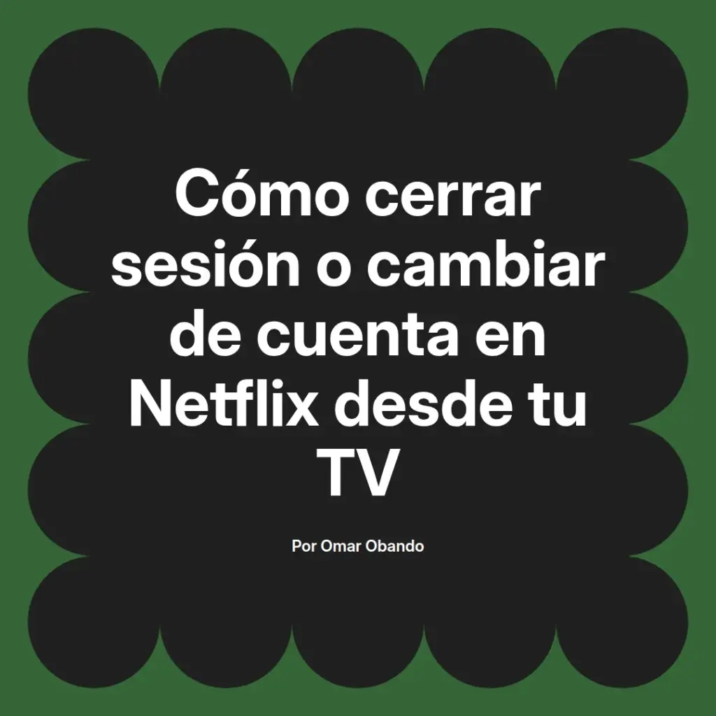 imagen destacada del post con un texto en el centro que dice Cómo cerrar sesión o cambiar de cuenta en Netflix desde tu TV y abajo del texto aparece el nombre del autor Omar Obando