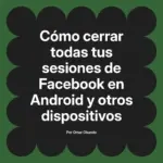 Cómo cerrar todas tus sesiones de Facebook en Android y otros dispositivos