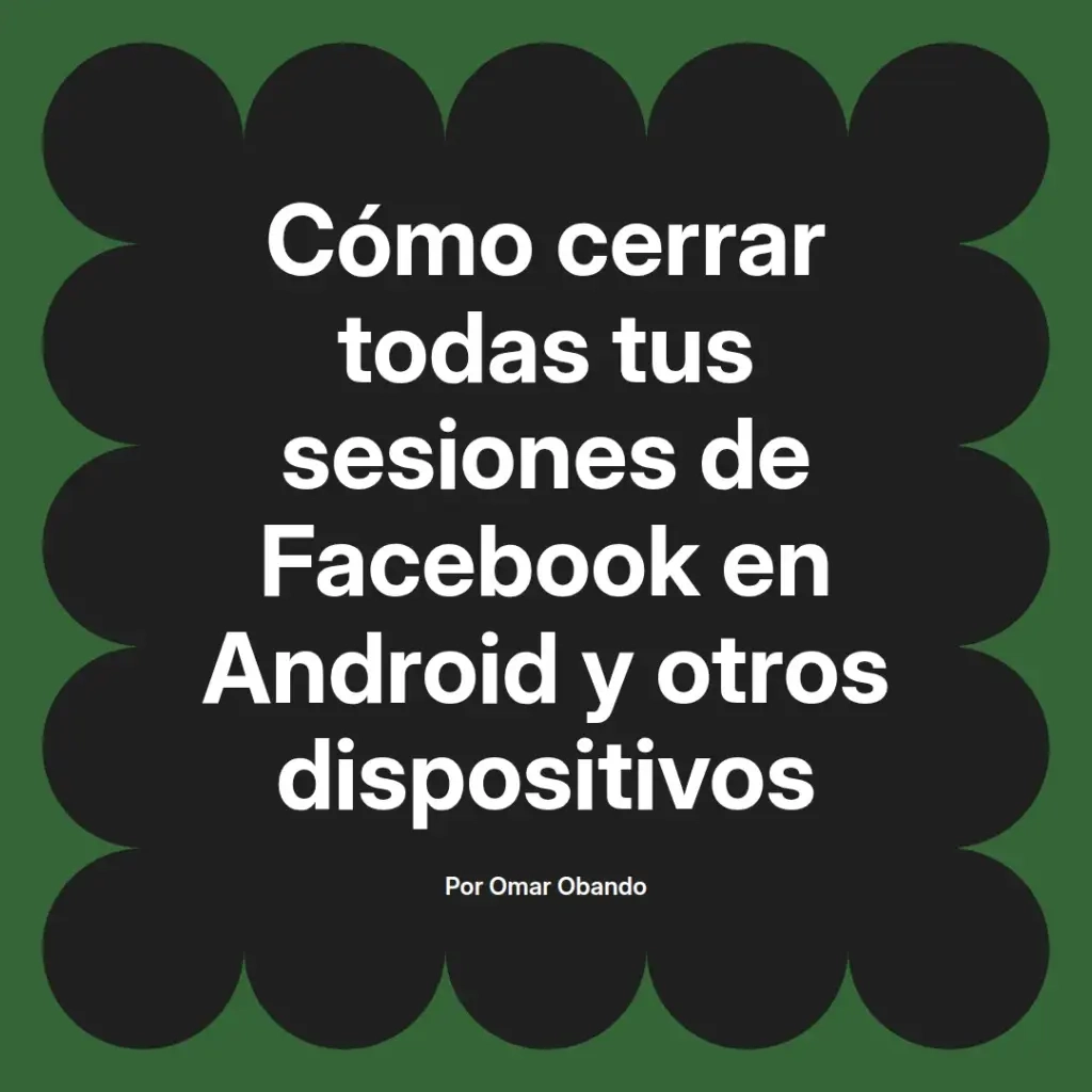 imagen destacada del post con un texto en el centro que dice Cómo cerrar todas tus sesiones de Facebook en Android y otros dispositivos y abajo del texto aparece el nombre del autor Omar Obando